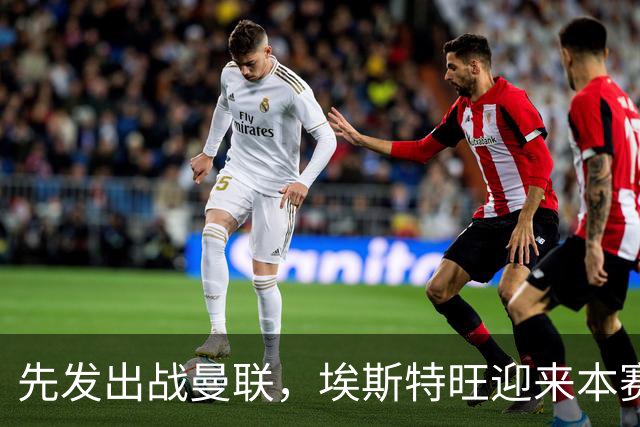 先发出战曼联，埃斯特旺迎来本赛季英超首次首发